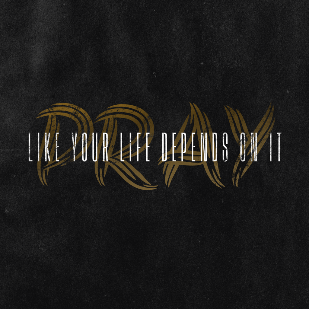 Pray like your life depends on it